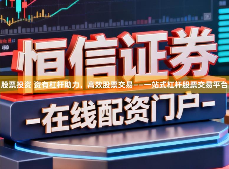 股票投资 资有杠杆助力,高效股票交易——一站式杠杆股票交易平台