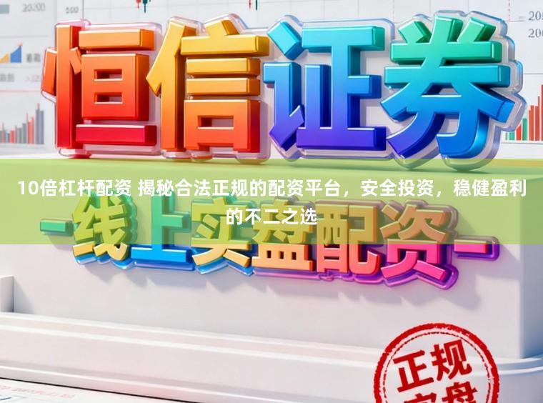 10倍杠杆配资 揭秘合法正规的配资平台,安全投资,稳健盈利的不二之选