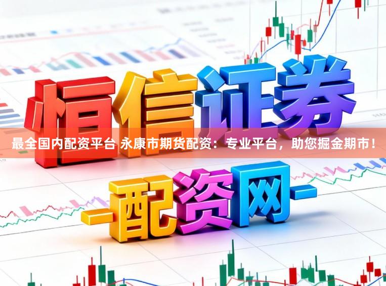 最全国内配资平台 永康市期货配资：专业平台，助您掘金期市！