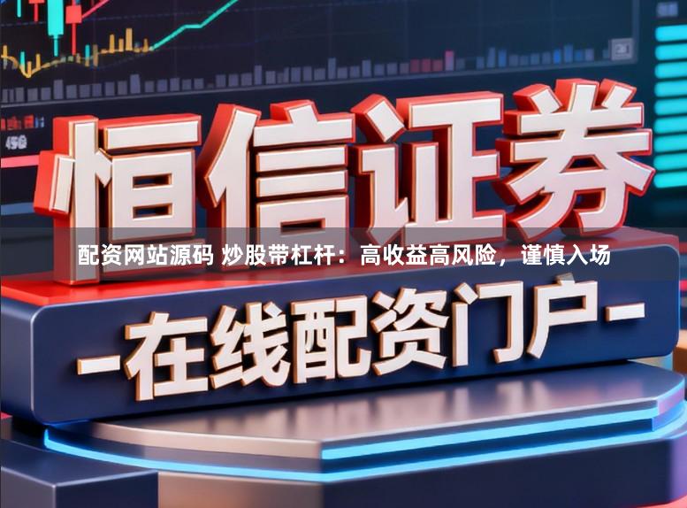 配资网站源码 炒股带杠杆：高收益高风险，谨慎入场