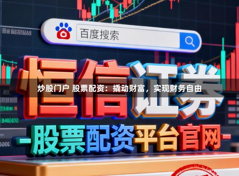 炒股门户 股票配资：撬动财富，实现财务自由