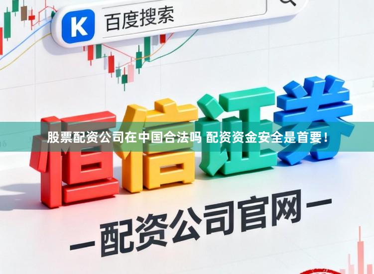 股票配资公司在中国合法吗 配资资金安全是首要！