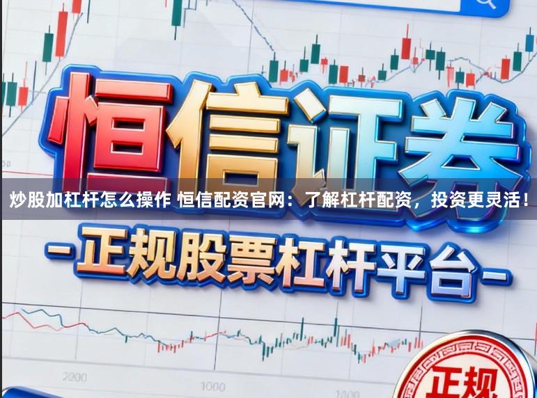 炒股加杠杆怎么操作 恒信配资官网：了解杠杆配资，投资更灵活！