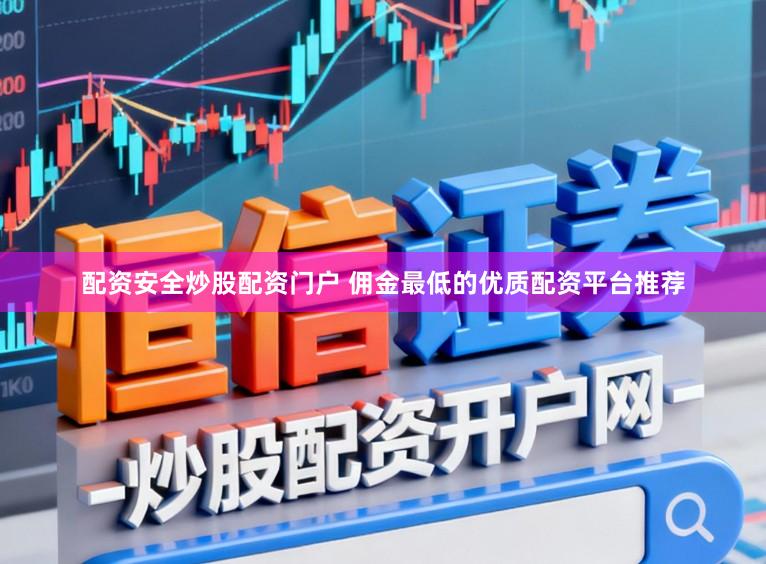 配资安全炒股配资门户 佣金最低的优质配资平台推荐