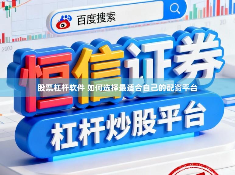 股票杠杆软件 如何选择最适合自己的配资平台