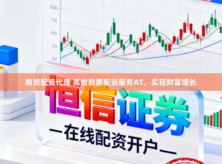 期货配资代理 高效股票配资服务AT,实现财富增长