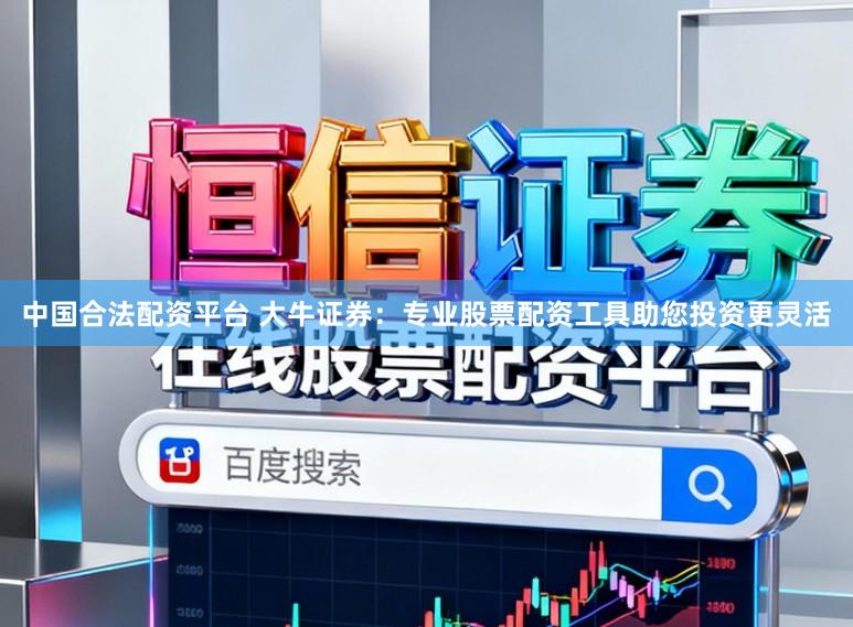 中国合法配资平台 大牛证券:专业股票配资工具助您投资更灵活