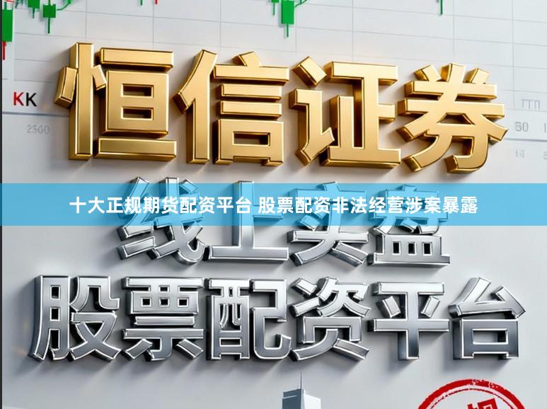 十大正规期货配资平台 股票配资非法经营涉案暴露