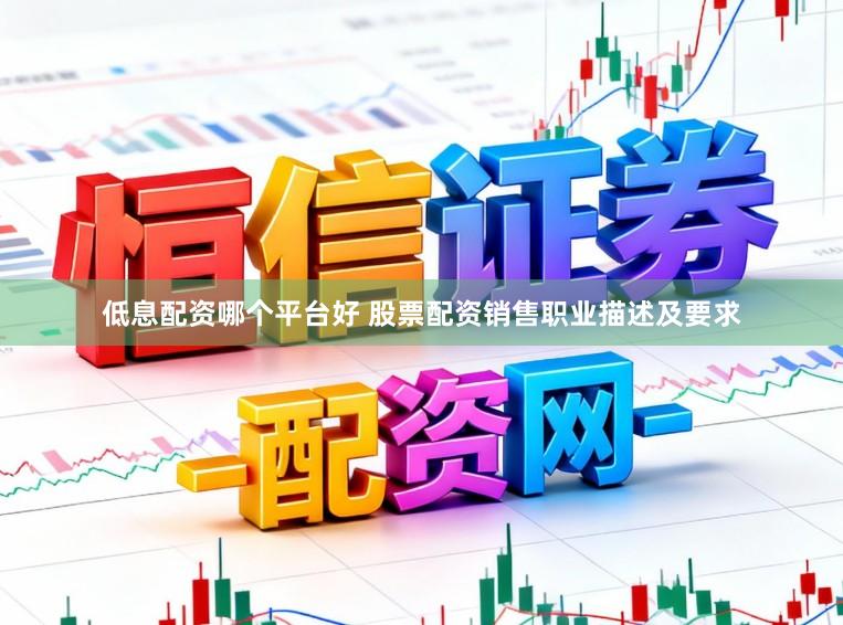 低息配资哪个平台好 股票配资销售职业描述及要求