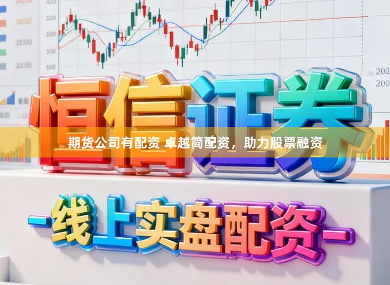 期货公司有配资 卓越简配资，助力股票融资