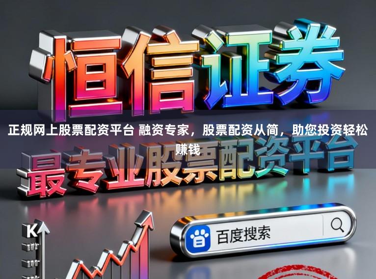 正规网上股票配资平台 融资专家，股票配资从简，助您投资轻松赚钱