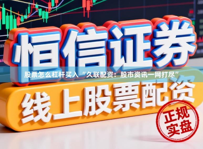 股票怎么杠杆买入 “久联配资：股市资讯一网打尽”
