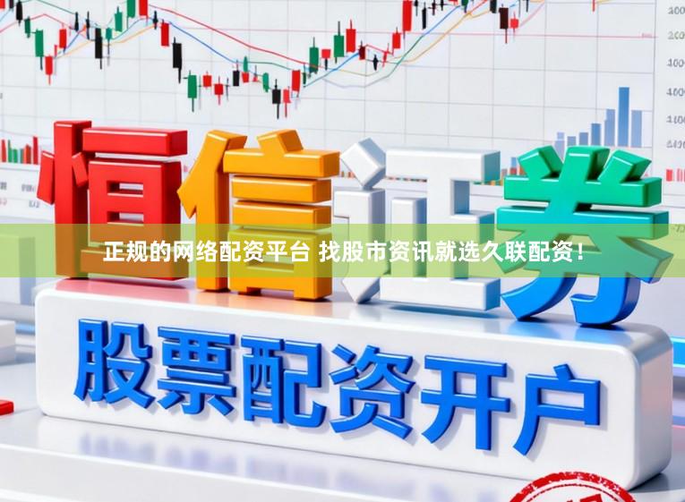 正规的网络配资平台 找股市资讯就选久联配资！