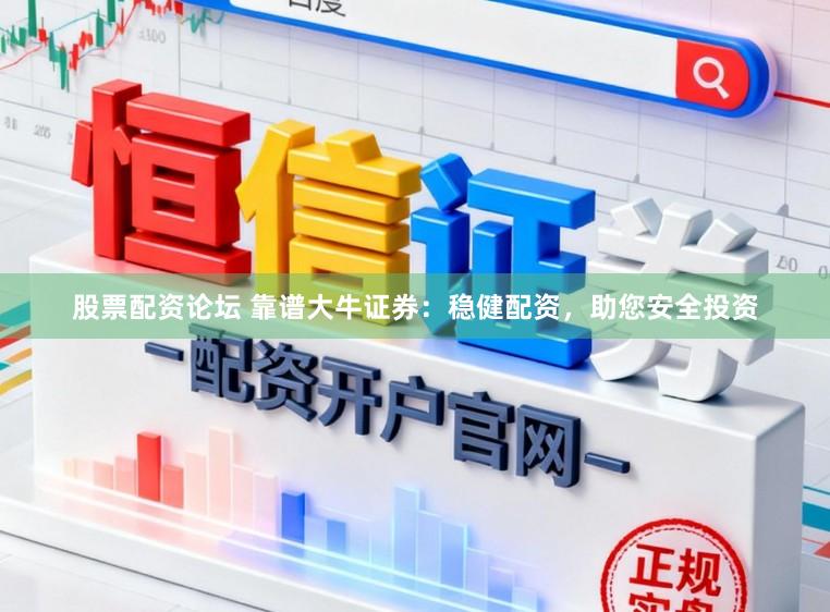 股票配资论坛 靠谱大牛证券：稳健配资，助您安全投资