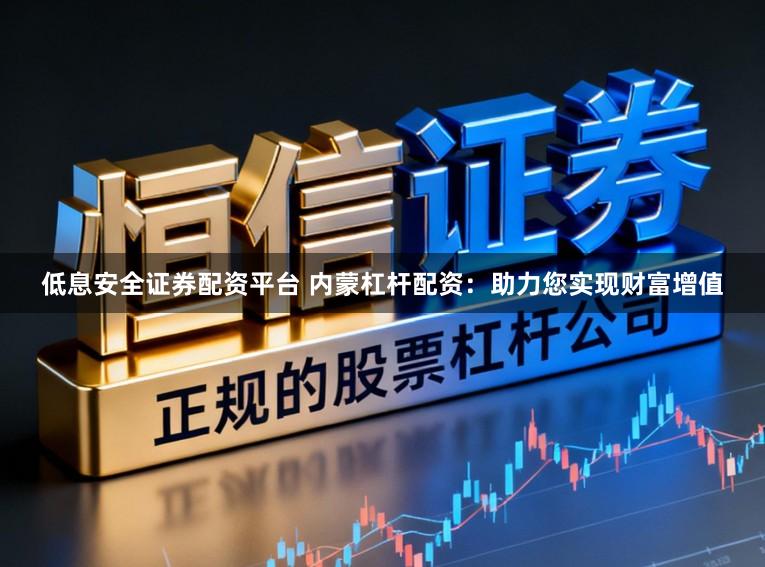低息安全证券配资平台 内蒙杠杆配资：助力您实现财富增值