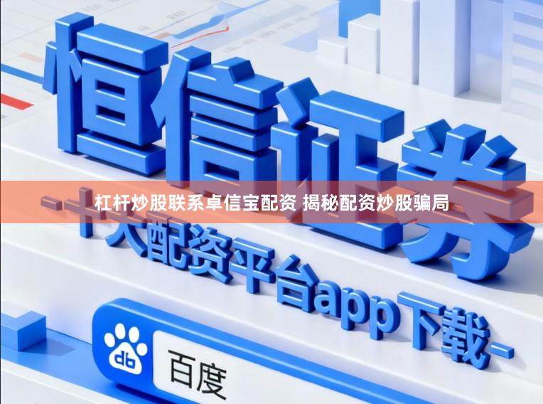 杠杆炒股联系卓信宝配资 揭秘配资炒股骗局