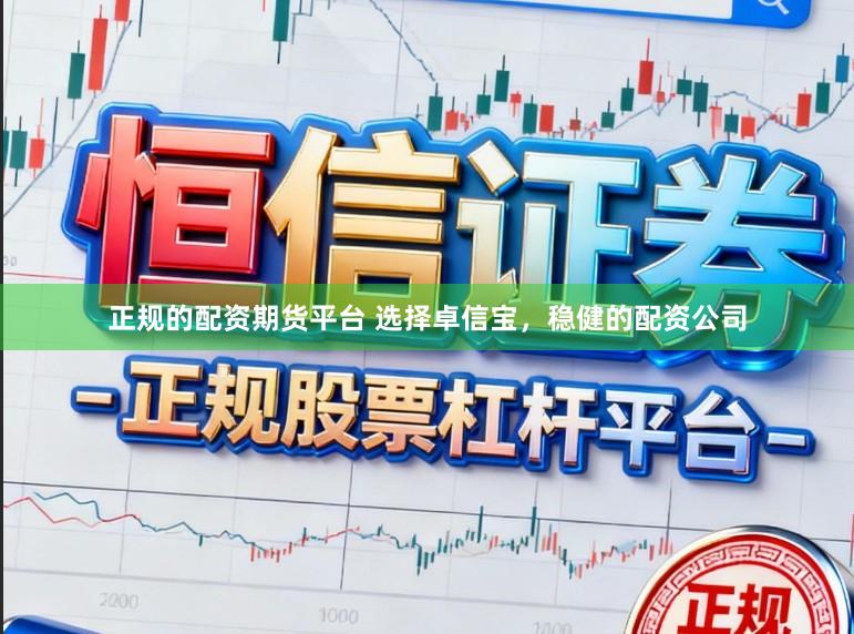 正规的配资期货平台 选择卓信宝,稳健的配资公司