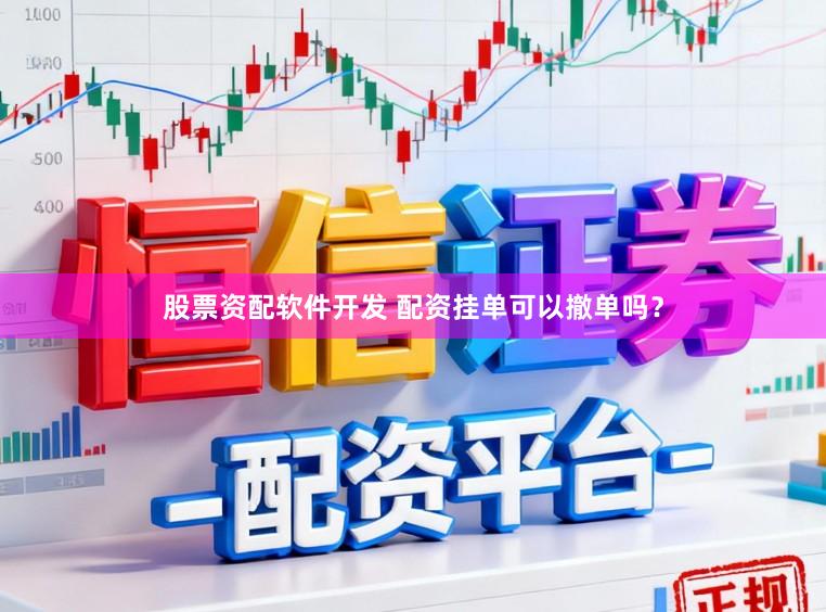 股票资配软件开发 配资挂单可以撤单吗？