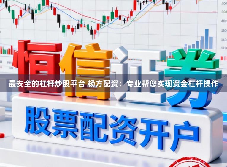 最安全的杠杆炒股平台 杨方配资：专业帮您实现资金杠杆操作