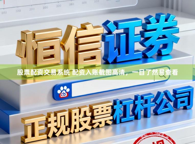 股票配资交易系统 配资入账截图高清，一目了然易查看