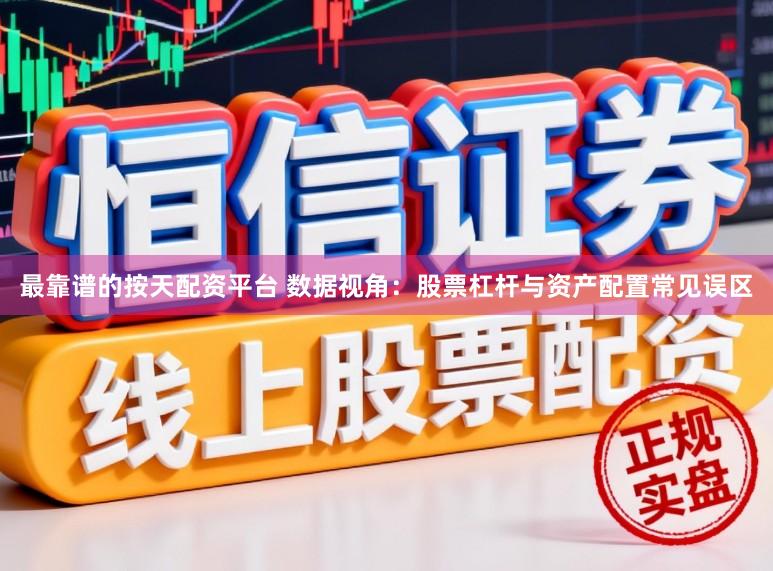 最靠谱的按天配资平台 数据视角：股票杠杆与资产配置常见误区