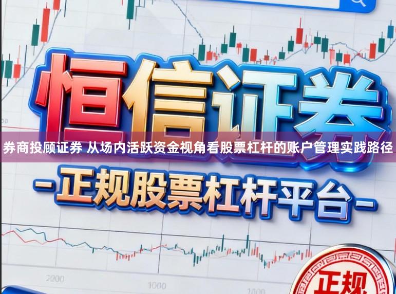 券商投顾证券 从场内活跃资金视角看股票杠杆的账户管理实践路径