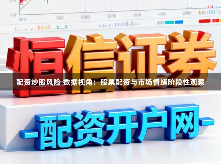 配资炒股风险 数据视角：股票配资与市场情绪阶段性观察