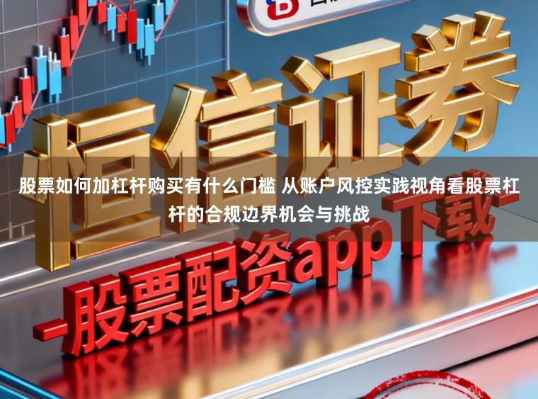 股票如何加杠杆购买有什么门槛 从账户风控实践视角看股票杠杆的合规边界机会与挑战