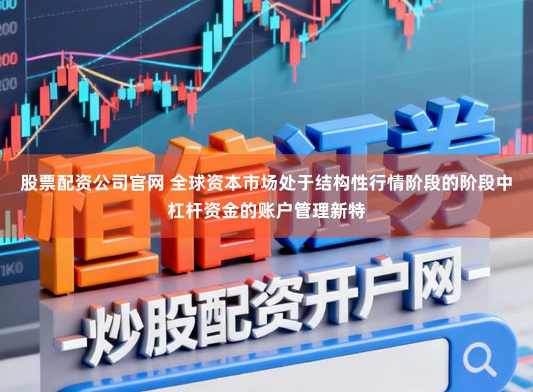 股票配资公司官网 全球资本市场处于结构性行情阶段的阶段中杠杆资金的账户管理新特
