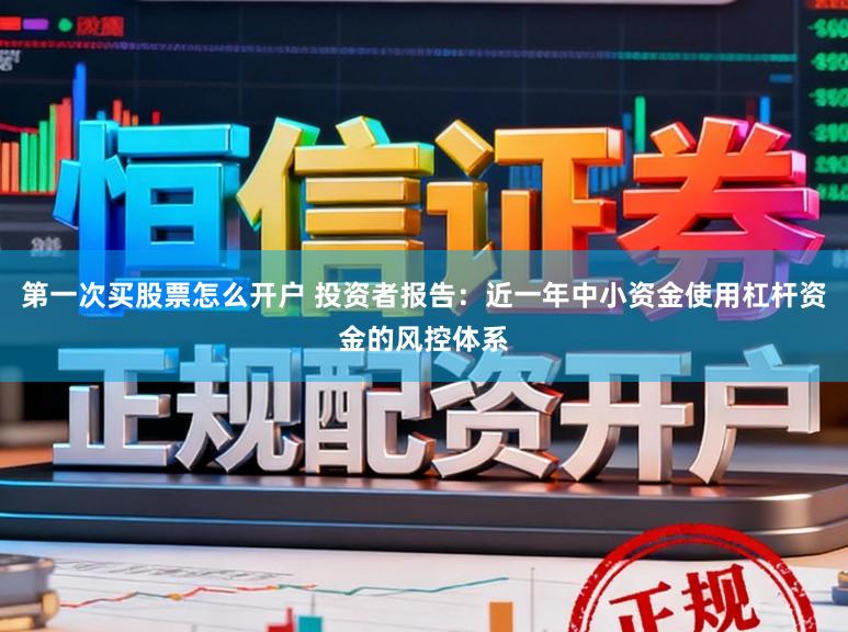 第一次买股票怎么开户 投资者报告：近一年中小资金使用杠杆资金的风控体系
