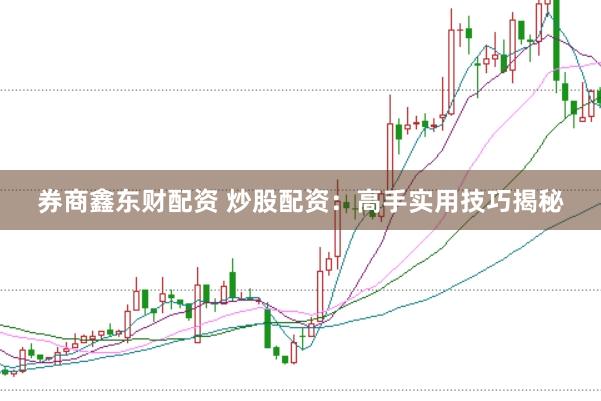 券商鑫东财配资 炒股配资：高手实用技巧揭秘
