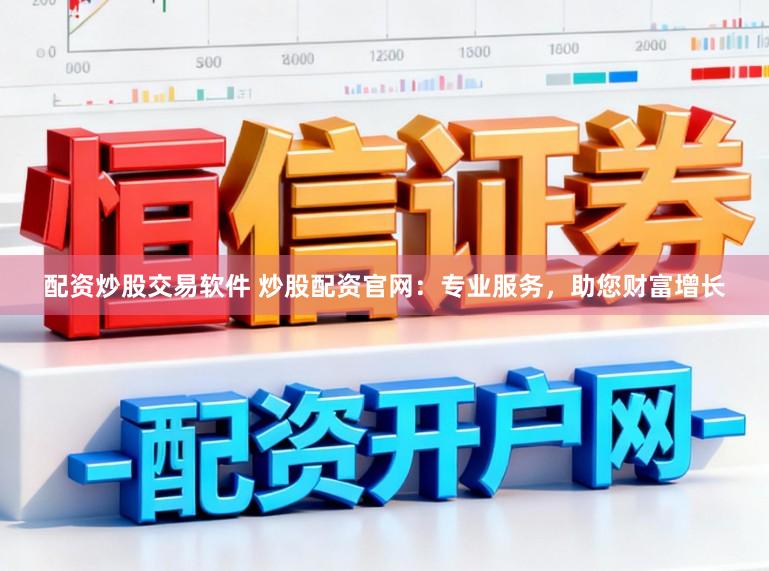 配资炒股交易软件 炒股配资官网：专业服务，助您财富增长