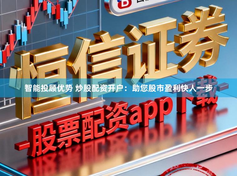 智能投顾优势 炒股配资开户：助您股市盈利快人一步