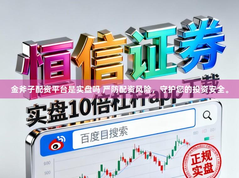 金斧子配资平台是实盘吗 严防配资风险，守护您的投资安全。