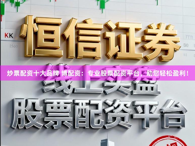 炒票配资十大品牌 博配资：专业股票配资平台，助您轻松盈利！