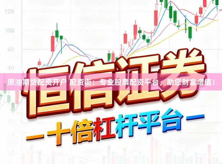 原油期货配资开户 配资街：专业股票配资平台，助您财富增值！