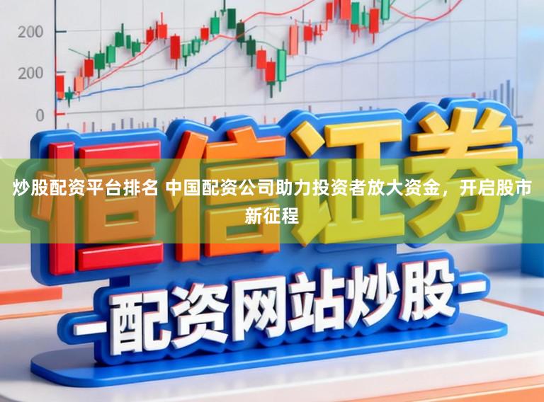 炒股配资平台排名 中国配资公司助力投资者放大资金，开启股市新征程