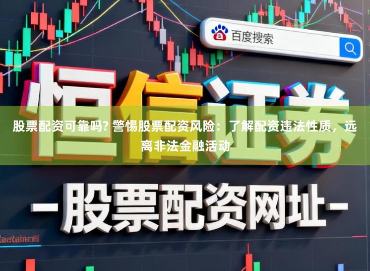 股票配资可靠吗? 警惕股票配资风险：了解配资违法性质，远离非法金融活动