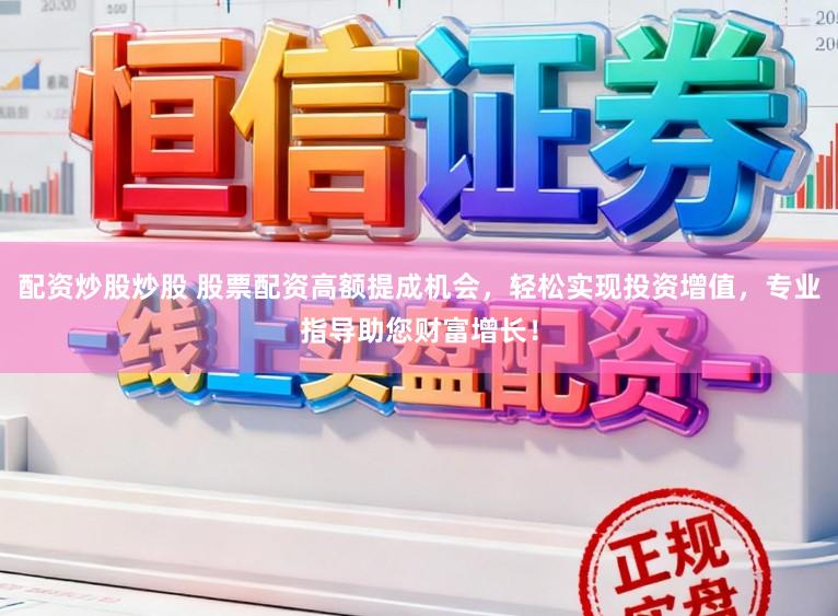 配资炒股炒股 股票配资高额提成机会，轻松实现投资增值，专业指导助您财富增长！
