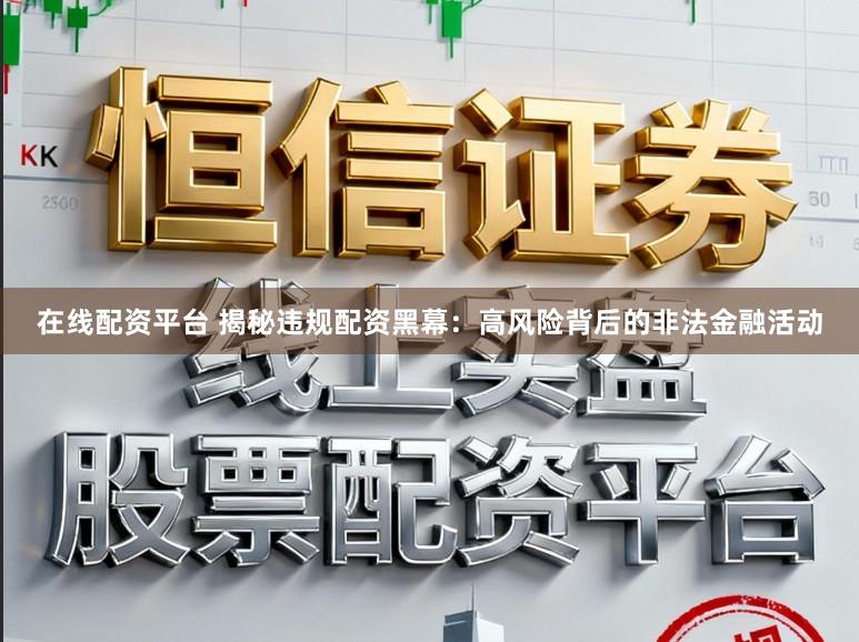 在线配资平台 揭秘违规配资黑幕：高风险背后的非法金融活动
