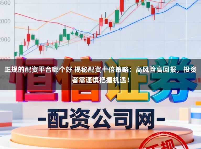 正规的配资平台哪个好 揭秘配资十倍策略：高风险高回报，投资者需谨慎把握机遇！