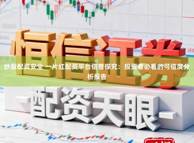 炒股配资安全 一片红配资平台信誉探究：投资者必看的可信度分析报告