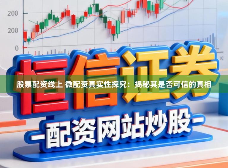股票配资线上 微配资真实性探究：揭秘其是否可信的真相
