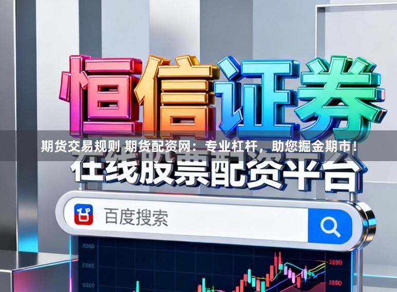 期货交易规则 期货配资网：专业杠杆，助您掘金期市！