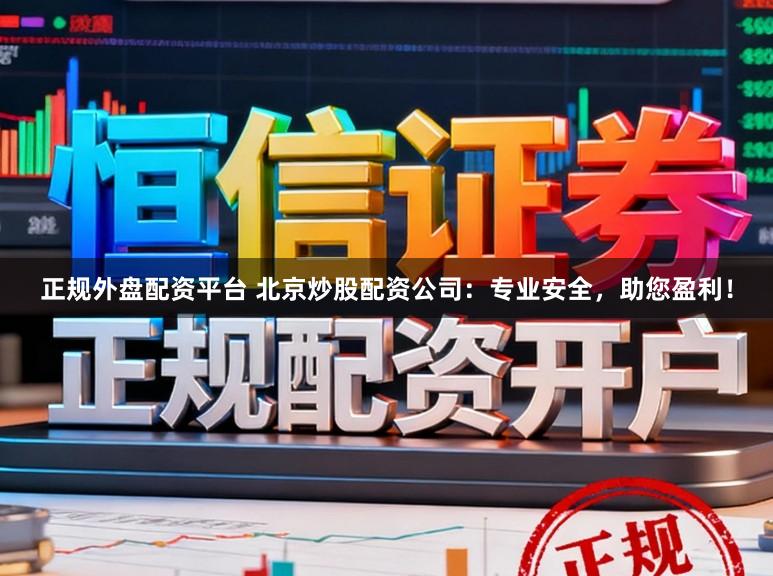 正规外盘配资平台 北京炒股配资公司：专业安全，助您盈利！