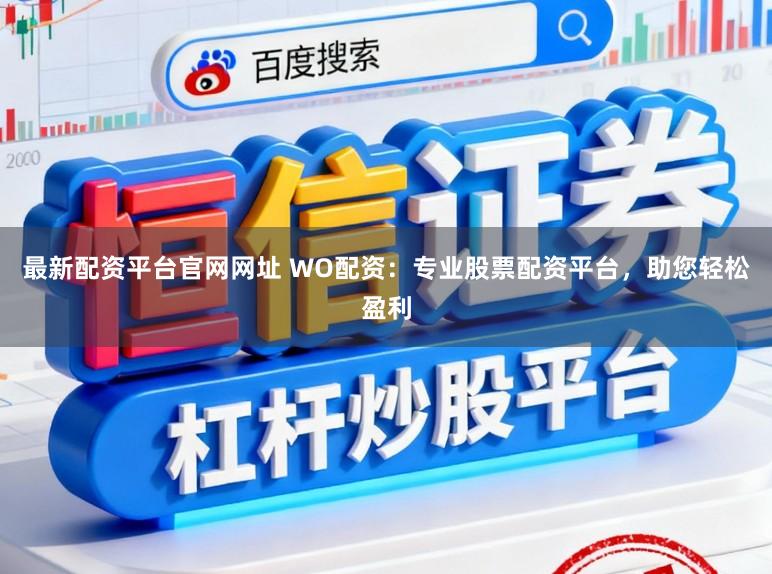 最新配资平台官网网址 WO配资：专业股票配资平台，助您轻松盈利