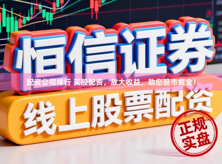 配资公司排行 买股配资，放大收益，助您股市掘金！