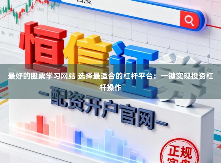 最好的股票学习网站 选择最适合的杠杆平台：一键实现投资杠杆操作
