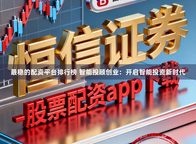 最稳的配资平台排行榜 智能投顾创业：开启智能投资新时代