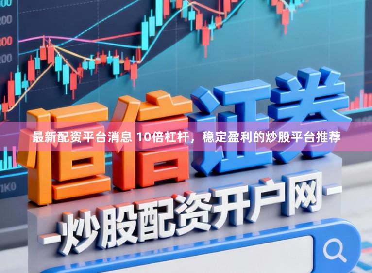 最新配资平台消息 10倍杠杆，稳定盈利的炒股平台推荐